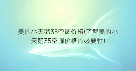 美的小天鹅35空调价格(了解美的小天鹅35空调价格的必要性)