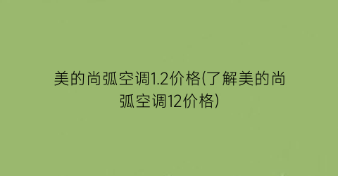 美的尚弧空调1.2价格(了解美的尚弧空调12价格)