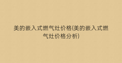 美的嵌入式燃气灶价格(美的嵌入式燃气灶价格分析)