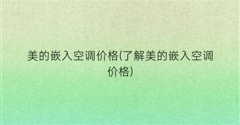 美的嵌入空调价格(了解美的嵌入空调价格)