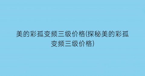 美的彩孤变频三级价格(探秘美的彩孤变频三级价格)