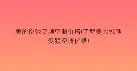 美的悦弛变频空调价格(了解美的悦弛变频空调价格)