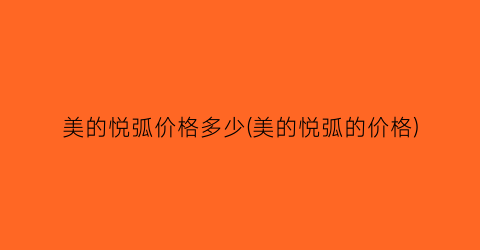 美的悦弧价格多少(美的悦弧的价格)