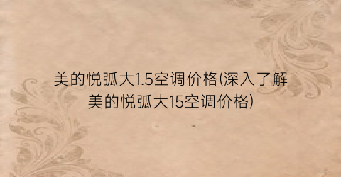 美的悦弧大1.5空调价格(深入了解美的悦弧大15空调价格)