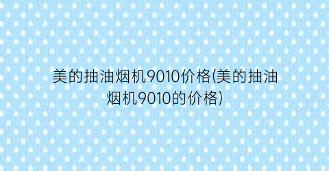 美的抽油烟机9010价格(美的抽油烟机9010的价格)