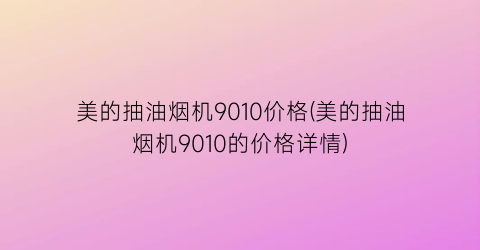 美的抽油烟机9010价格(美的抽油烟机9010的价格详情)