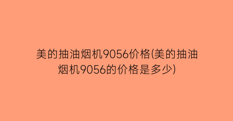 美的抽油烟机9056价格(美的抽油烟机9056的价格是多少)