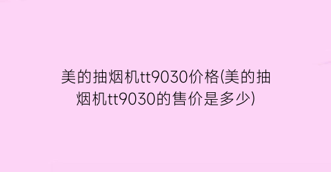 “美的抽烟机tt9030价格(美的抽烟机tt9030的售价是多少)