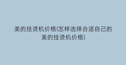 美的挂烫机价格(怎样选择合适自己的美的挂烫机价格)
