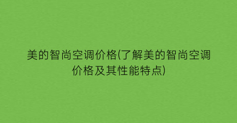 美的智尚空调价格(了解美的智尚空调价格及其性能特点)