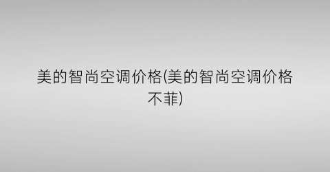 美的智尚空调价格(美的智尚空调价格不菲)