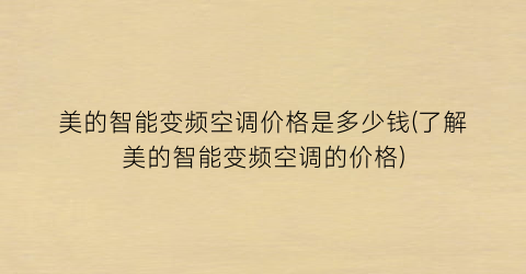 美的智能变频空调价格是多少钱(了解美的智能变频空调的价格)