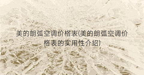 美的朗弧空调价格表(美的朗弧空调价格表的实用性介绍)