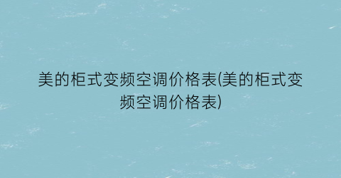 “美的柜式变频空调价格表(美的柜式变频空调价格表)