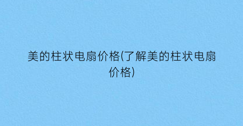 美的柱状电扇价格(了解美的柱状电扇价格)