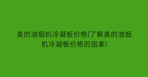 美的油烟机冷凝板价格(了解美的油烟机冷凝板价格的因素)