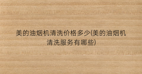 “美的油烟机清洗价格多少(美的油烟机清洗服务有哪些)
