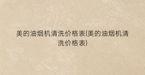 美的油烟机清洗价格表(美的油烟机清洗价格表)