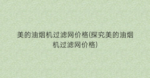美的油烟机过滤网价格(探究美的油烟机过滤网价格)