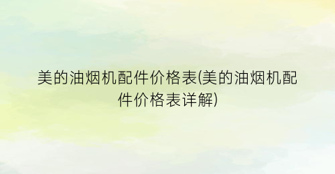 美的油烟机配件价格表(美的油烟机配件价格表详解)