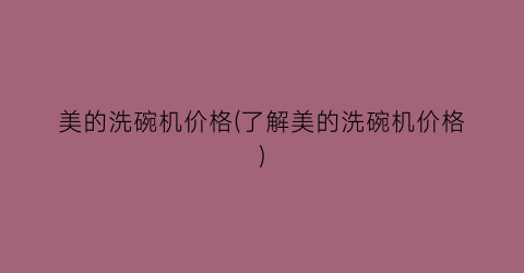 美的洗碗机价格(了解美的洗碗机价格)