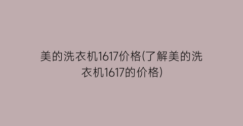 美的洗衣机1617价格(了解美的洗衣机1617的价格)