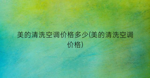 美的清洗空调价格多少(美的清洗空调价格)