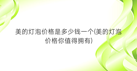 美的灯泡价格是多少钱一个(美的灯泡价格你值得拥有)