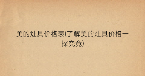 美的灶具价格表(了解美的灶具价格一探究竟)