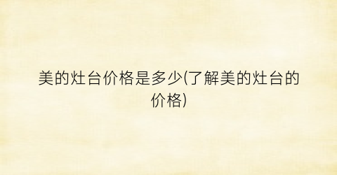 美的灶台价格是多少(了解美的灶台的价格)