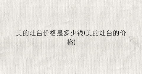美的灶台价格是多少钱(美的灶台的价格)