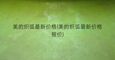 美的炽弧最新价格(美的炽弧最新价格报价)