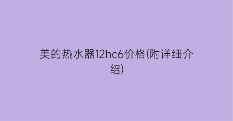 美的热水器12hc6价格(附详细介绍)