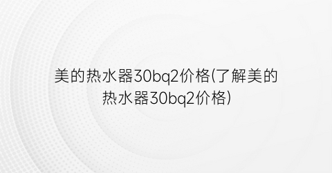 美的热水器30bq2价格(了解美的热水器30bq2价格)