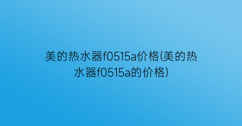 美的热水器f0515a价格(美的热水器f0515a的价格)
