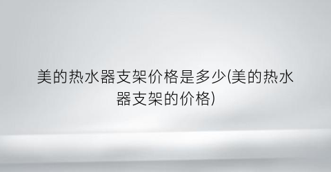 美的热水器支架价格是多少(美的热水器支架的价格)