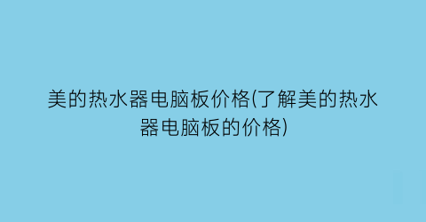 美的热水器电脑板价格(了解美的热水器电脑板的价格)