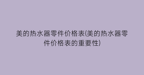 美的热水器零件价格表(美的热水器零件价格表的重要性)