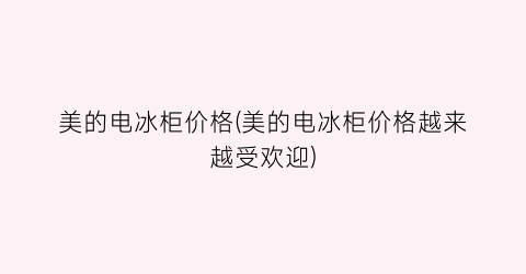 美的电冰柜价格(美的电冰柜价格越来越受欢迎)