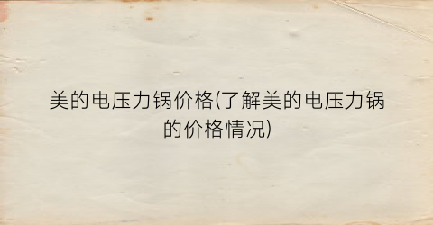 美的电压力锅价格(了解美的电压力锅的价格情况)