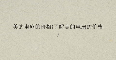 美的电扇的价格(了解美的电扇的价格)