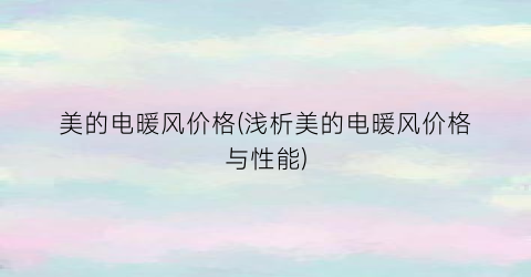 美的电暖风价格(浅析美的电暖风价格与性能)