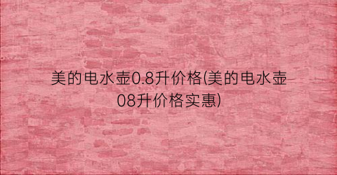 美的电水壶0.8升价格(美的电水壶08升价格实惠)