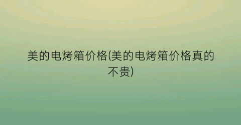 美的电烤箱价格(美的电烤箱价格真的不贵)