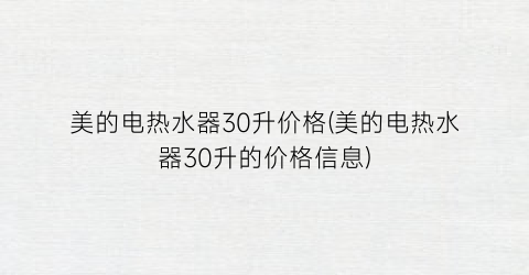 美的电热水器30升价格(美的电热水器30升的价格信息)