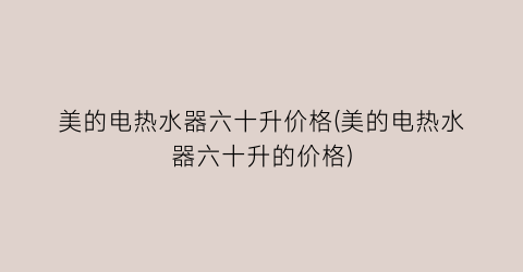 美的电热水器六十升价格(美的电热水器六十升的价格)