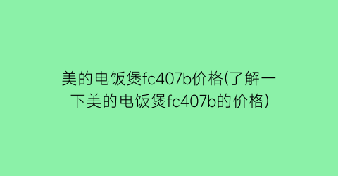 美的电饭煲fc407b价格(了解一下美的电饭煲fc407b的价格)