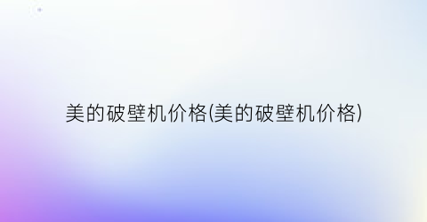 美的破壁机价格(美的破壁机价格)