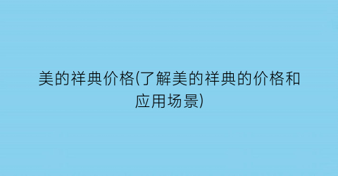 美的祥典价格(了解美的祥典的价格和应用场景)