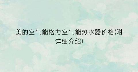 美的空气能格力空气能热水器价格(附详细介绍)